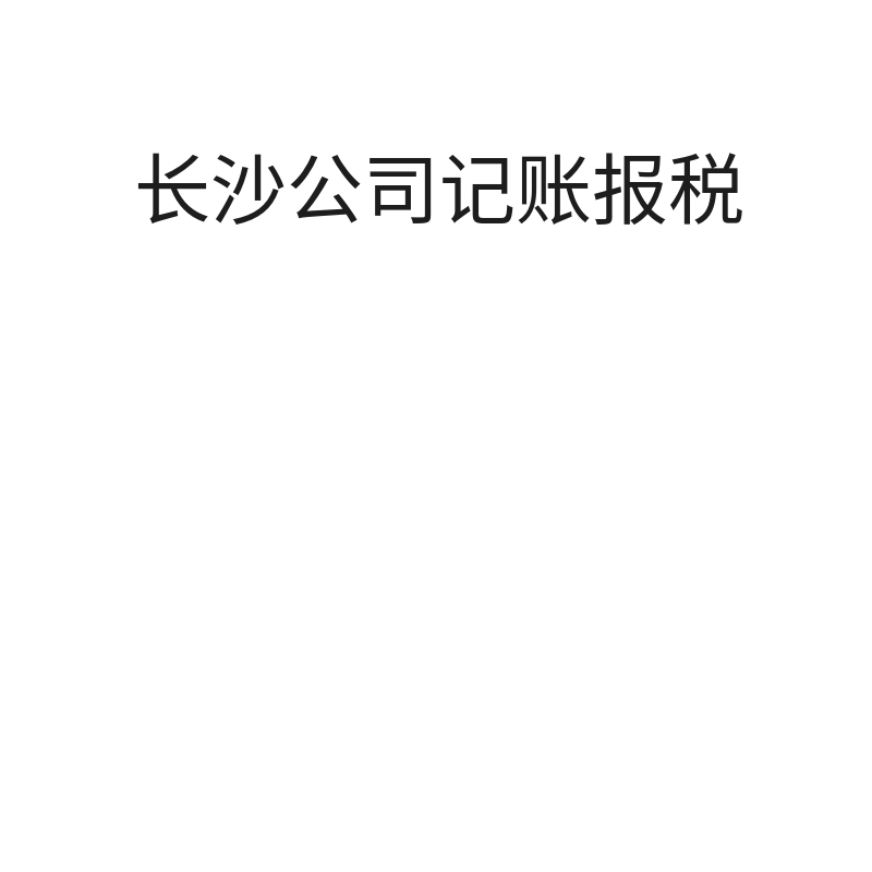 长沙公司记账报税（一般纳税人实际经营（1000万-1亿））