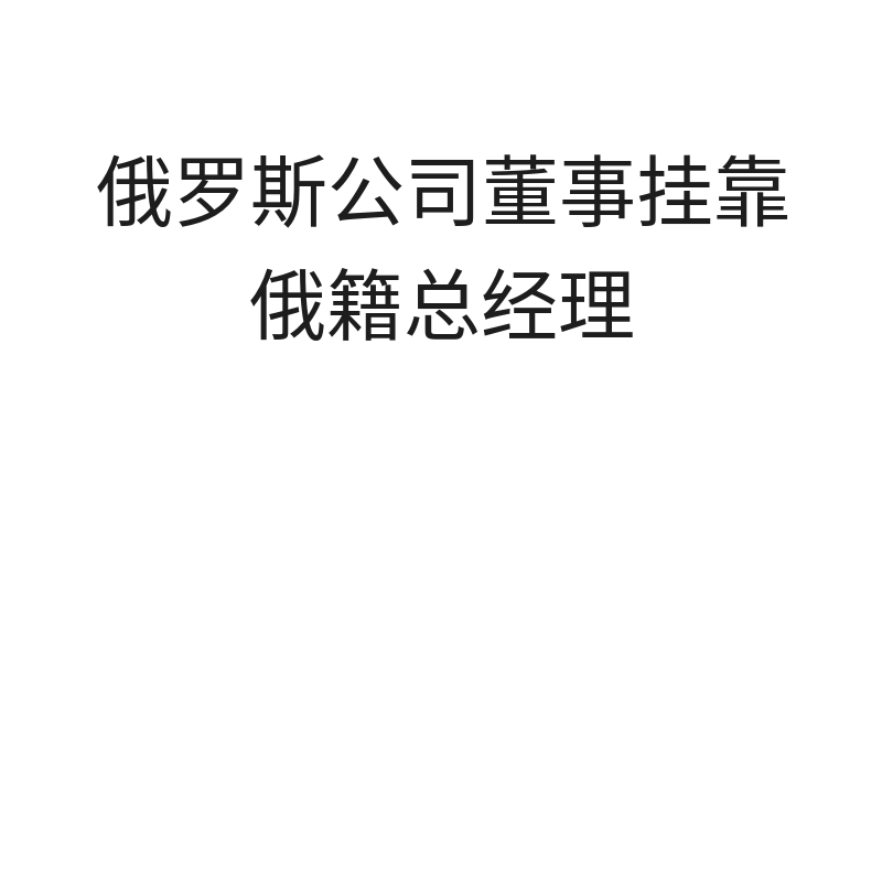 俄罗斯公司董事挂靠（俄籍总经理1个月）