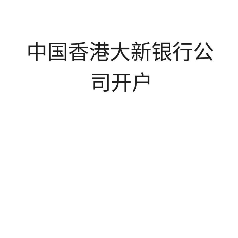 中国香港大新银行公司开户（离岸账户办理）中国香港大新银行公司开户（默认）