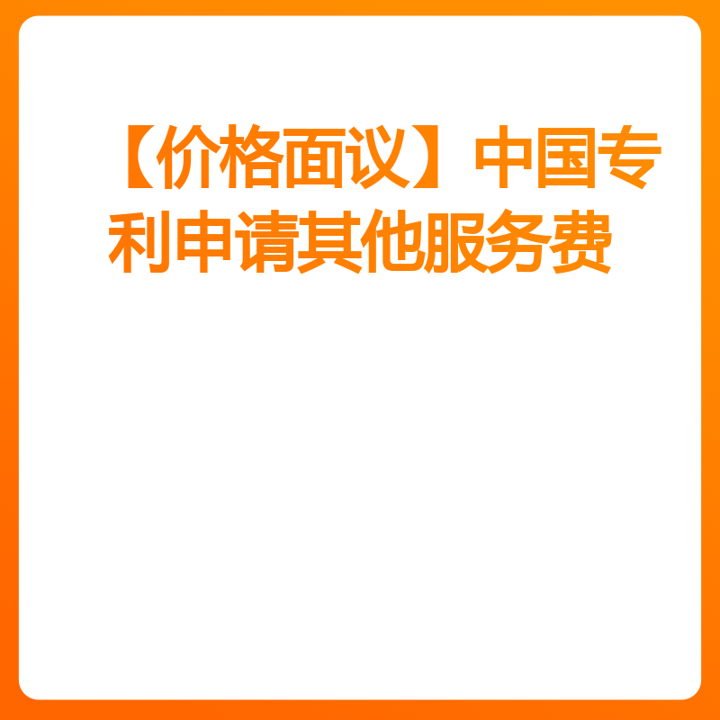 【价格面议】中国专利申请其他服务费（GUI外观专利申请超10张后/张）