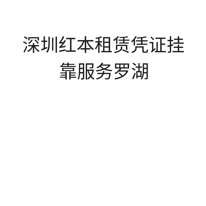 深圳红本租赁凭证挂靠服务罗湖（可续费）深圳红本租赁凭证挂靠服务罗湖（不可续费）