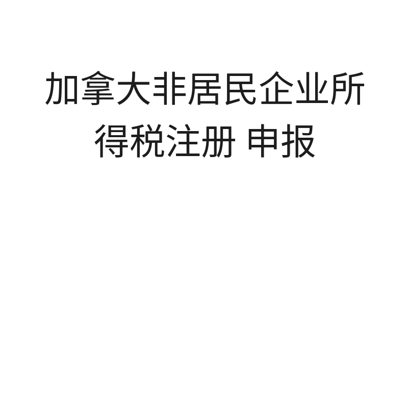 加拿大非居民企业所得税注册+申报（注册+申报自然年续费）