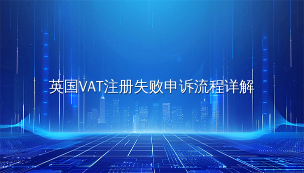 英国VAT注册失败申诉流程详解