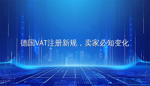 德国VAT注册新规,卖家必知变化 德国VAT注册新规,卖家必知变化