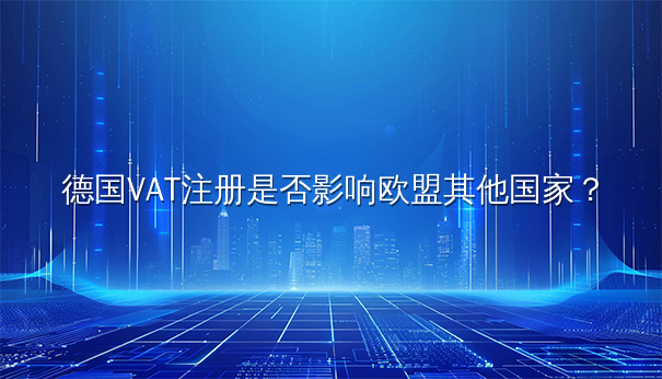 德国VAT注册是否影响欧盟其他国家？