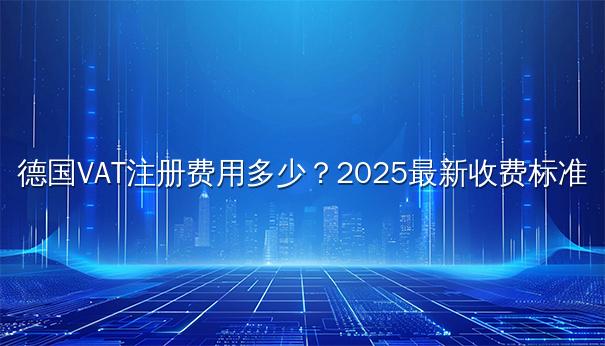 德国VAT注册费用多少？2025最新收费标准揭秘