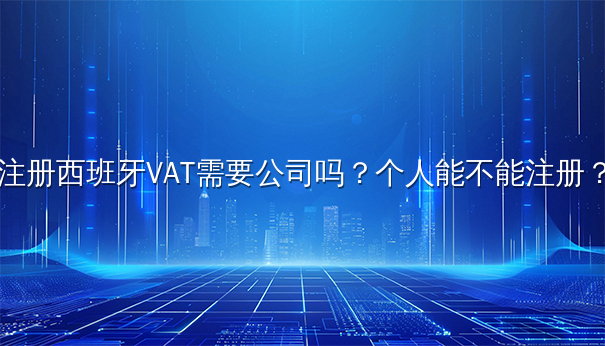 注册西班牙VAT：公司与个人的注册情况解析