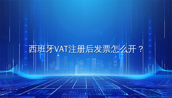 西班牙VAT注册后发票开具全解析