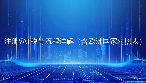注册VAT税号流程详解(含欧洲国家对照表) 注册VAT税号流程详解(含欧洲国家对照表)
