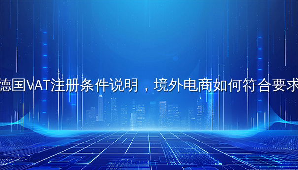 德国VAT注册条件说明，境外电商如何符合要求