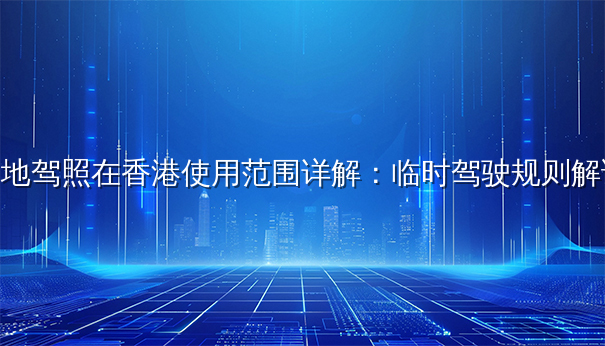 内地驾照在香港使用范围详解：临时驾驶规则解读
