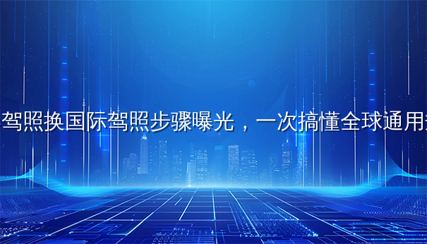 香港驾照换国际驾照步骤曝光,一次搞懂全球通用规则 香港驾照换国际驾照步骤曝光,一次搞懂全球通用规则