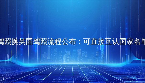 香港驾照换英国驾照流程公布：可直接互认国家名单更新