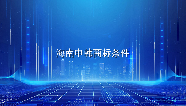 在海南申请韩国商标注册的条件解析
