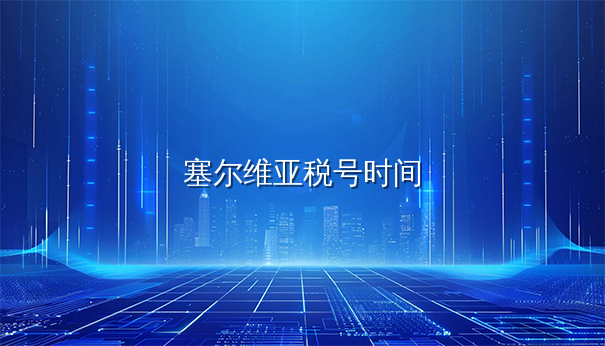 塞尔维亚注册公司后税号多久能下?官方时间表揭秘 塞尔维亚注册公司后税号多久能下?官方时间表揭秘