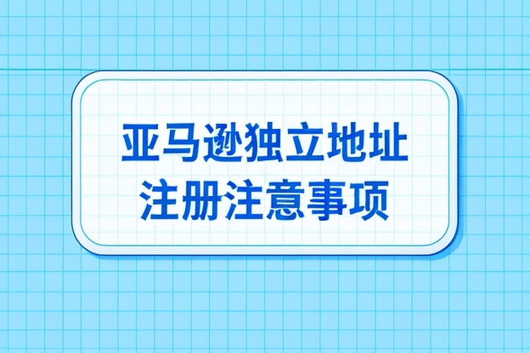 2026年亚马逊独立地址注册步骤与注意事项及跨境电商账户管理合规洞察